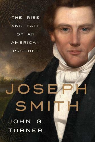 Joseph Smith: The Rise and Fall of an American Prophet  by John G. Turner at Abbey's Bookshop, 