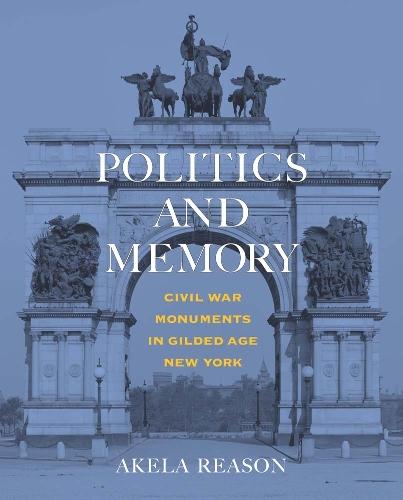 Politics and Memory: Civil War Monuments in Gilded Age New York  by Akela Reason at Abbey's Bookshop, 