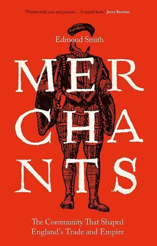 Merchants: The Community That Shaped England's Trade and Empire, 1550-1650  by Edmond Smith at Abbey's Bookshop, 