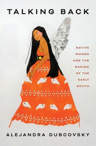 Talking Back: Native Women and the Making of the Early South  by Alejandra Dubcovsky at Abbey's Bookshop, 