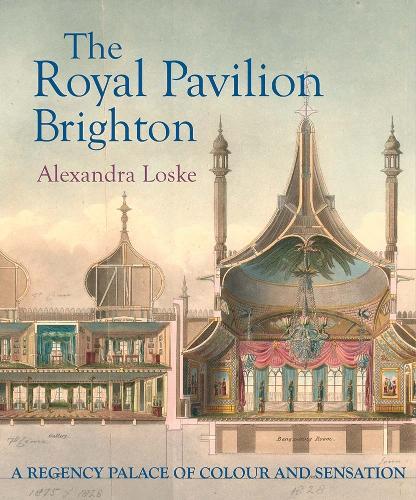 The Royal Pavilion, Brighton: A Regency Palace of Colour and Sensation  by Alexandra Loske at Abbey's Bookshop, 