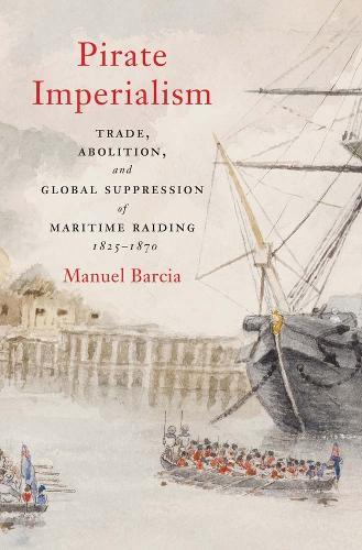 Pirate Imperialism: Trade, Abolition, and Global Suppression of Maritime Raiding, 1825–1870