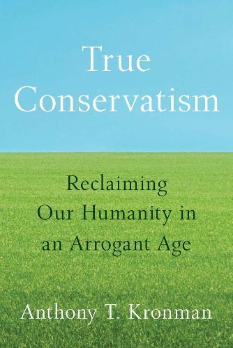 True Conservatism: Reclaiming Our Humanity in an Arrogant Age  by Anthony T. Kronman at Abbey's Bookshop, 