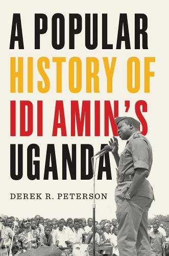 A Popular History of Idi Amin's Uganda  by Derek R. Peterson at Abbey's Bookshop, 