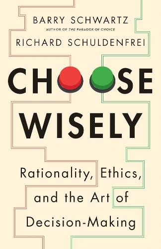 Choose Wisely: Rationality, Ethics, and the Art of Decision-Making  by Barry Schwartz at Abbey's Bookshop, 