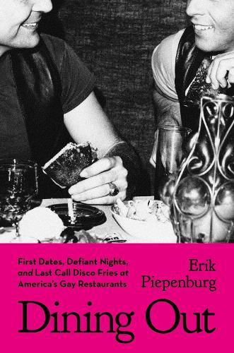 Dining Out: First Dates, Defiant Nights, and Last Call Disco Fries at America's Gay Restaurants  by Erik Piepenburg at Abbey's Bookshop, 