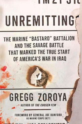 Unremitting: The Marine “Bastard” Battalion and the Savage Battle that Marked the True Start of America’s War in Iraq  by Gregg Zoroya at Abbey's Bookshop, 