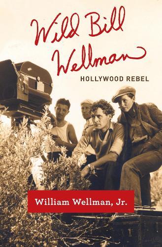 Wild Bill Wellman: Hollywood Rebel  by William Wellman, Jr. at Abbey's Bookshop, 