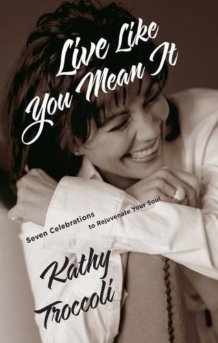 Live Like You Mean It: Seven Celebrations to Rejuvenate Your Soul  by Kathy Troccoli at Abbey's Bookshop, 