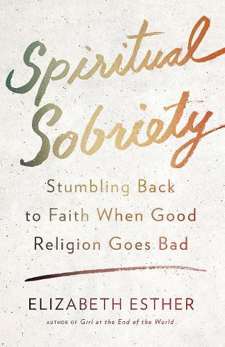 Spiritual Sobriety: Stumbling Back to Faith When Good Religion Goes Bad  by Elizabeth Esther at Abbey's Bookshop, 