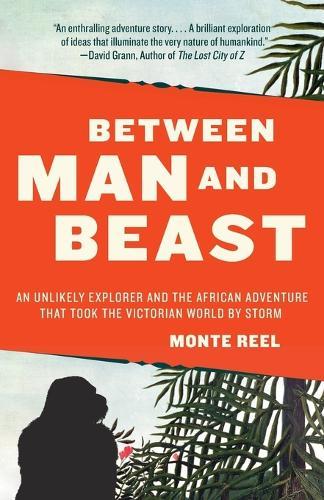 Between Man and Beast: An Unlikely Explorer and the African Adventure that Took the Victorian World by Storm  by Monte Reel at Abbey's Bookshop, 