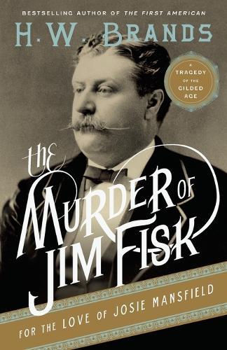 The Murder of Jim Fisk for the Love of Josie Mansfield: A Tragedy of the Gilded Age  by H. W. Brands at Abbey's Bookshop, 