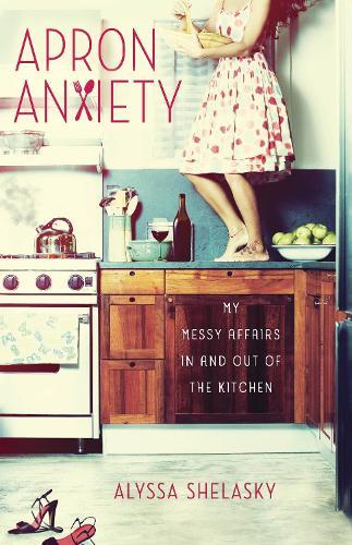 Apron Anxiety: My Messy Affairs In and Out of the Kitchen  by Alyssa Shelasky at Abbey's Bookshop, 