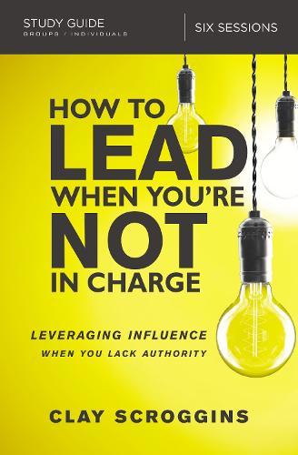 How to Lead When You're Not in Charge Study Guide: Leveraging Influence When You Lack Authority  by Clay Scroggins at Abbey's Bookshop, 