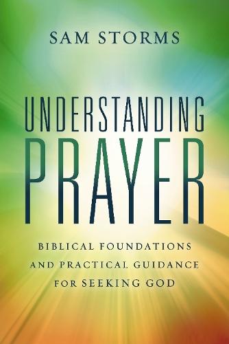Understanding Prayer: Biblical Foundations and Practical Guidance for Seeking God  by Sam Storms at Abbey's Bookshop, 