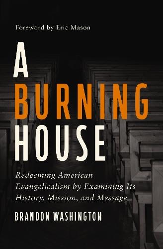 A Burning House: Redeeming American Evangelicalism by Examining Its History, Mission, and Message  by Brandon Washington at Abbey's Bookshop, 