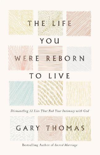 The Life You Were Reborn to Live: Dismantling 12 Lies That Rob Your Intimacy with God  by Gary Thomas at Abbey's Bookshop, 