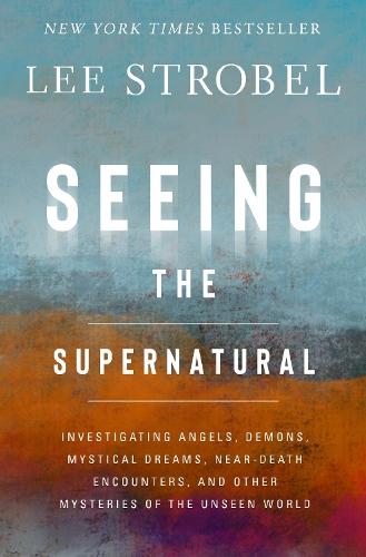 Seeing the Supernatural: Investigating Angels, Demons, Mystical Dreams, Near-Death Encounters, and Other Mysteries of the Unseen World  by Lee Strobel at Abbey's Bookshop, 