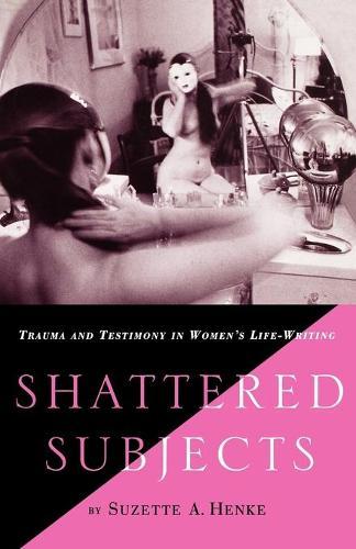 Shattered Subjects: Trauma and Testimony in Women's Life-Writing  by S. Henke at Abbey's Bookshop, 