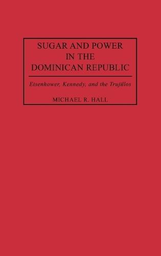 Sugar and Power in the Dominican Republic: Eisenhower, Kennedy, and the Trujillos