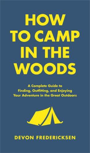 How to Camp in the Woods: A Complete Guide to Finding, Outfitting, and Enjoying Your Adventure in the Great Outdoors  by Devon Fredericksen at Abbey's Bookshop, 