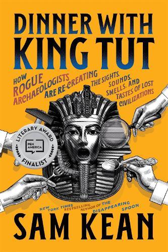 Dinner with King Tut: How Rogue Archaeologists Are Recreating the Sights, Sounds, Smells, and Tastes of Lost Civilizations  by Sam Kean at Abbey's Bookshop, 