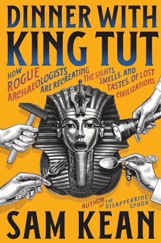 Dinner with King Tut: How Rogue Archaeologists are Recreating the Sights, Smells and Tastes of Lost Civilizations  by Sam Kean at Abbey's Bookshop, 