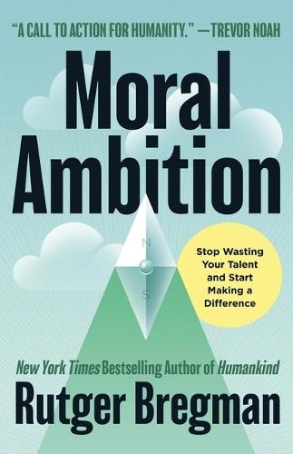 Moral Ambition: Stop Wasting Your Talent and Start Making a Difference  by Rutger Bregman at Abbey's Bookshop, 