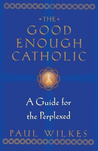 The Good Enough Catholic: A Guide for the Perplexed  by Paul Wilkes at Abbey's Bookshop, 