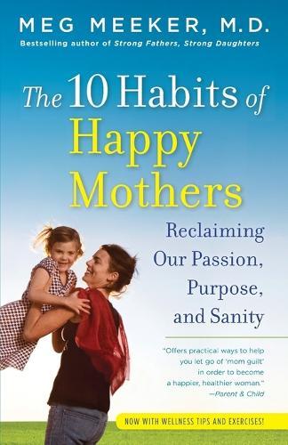 The 10 Habits of Happy Mothers: Reclaiming Our Passion, Purpose, and Sanity  by Meg Meeker, M.D. at Abbey's Bookshop, 