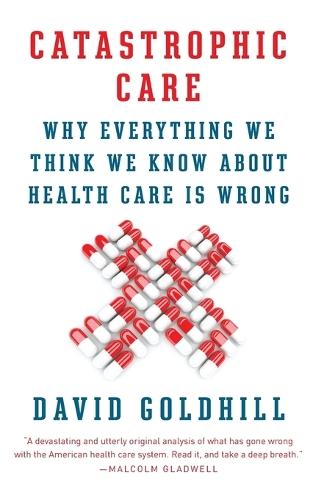 Catastrophic Care: Why Everything We Think We Know about Health Care Is Wrong  by David Goldhill at Abbey's Bookshop, 