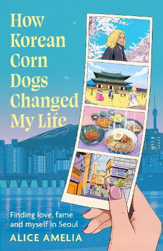 How Korean Corn Dogs Changed My Life: Finding love, fame and myself in Seoul  by Alice Amelia at Abbey's Bookshop, 