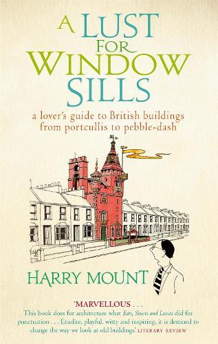 A Lust For Window Sills: A Lover's Guide to British Buildings from Portcullis to Pebble Dash  by Harry Mount at Abbey's Bookshop, 