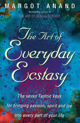 The Art Of Everyday Ecstasy: The Seven Tantric Keys for Bringing Passion, Spirit and Joy into Every Part of Your Life  by Margot Anand at Abbey's Bookshop, 