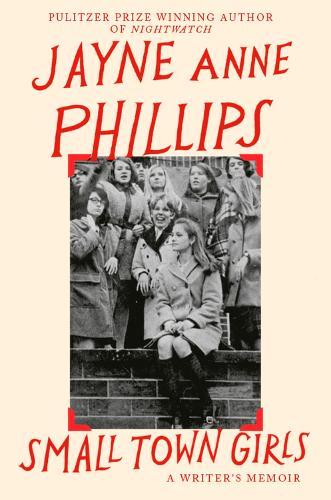 Small Town Girls: A memoir by the Pulitzer Prize-winning author of Night Watch  by Jayne Anne Phillips at Abbey's Bookshop, 