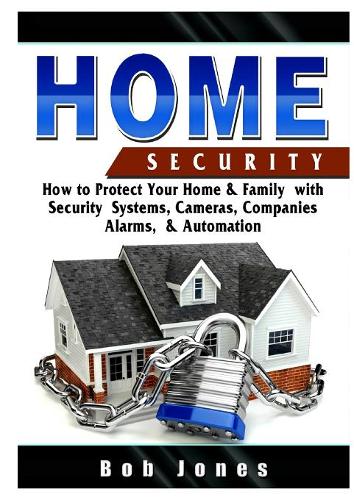 Home Security Guide: How to Protect Your Home & Family with Security Systems, Cameras, Companies, Alarms, & Automation  by Bob Jones at Abbey's Bookshop, 