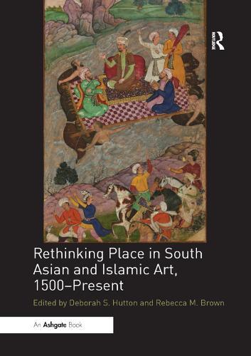 Rethinking Place in South Asian and Islamic Art, 1500-Present  by Deborah S. Hutton at Abbey's Bookshop, 