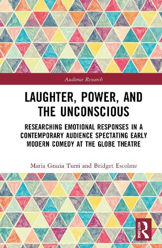 Laughter, Power, and the Unconscious: Researching Emotional Responses in a Contemporary Audience Spectating Early Modern Comedy at Shakespeare's Globe  by Maria Grazia Turri at Abbey's Bookshop, 