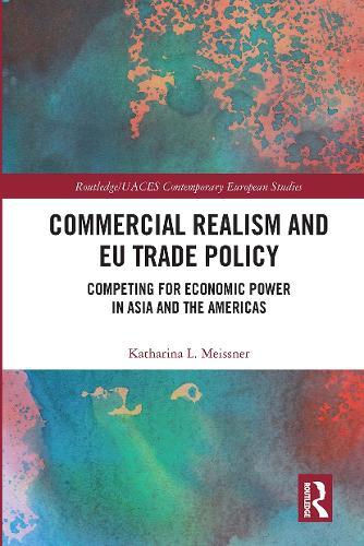 Commercial Realism and EU Trade Policy: Competing for Economic Power in Asia and the Americas  by Katharina L. Meissner at Abbey's Bookshop, 