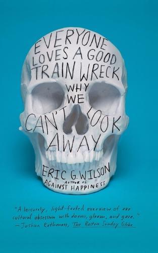 Everyone Loves a Good Train Wreck: Why We Can't Look Away  by Eric G. Wilson at Abbey's Bookshop, 