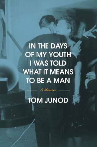 In the Days of My Youth I Was Told What It Means to Be a Man: A Memoir  by Tom Junod at Abbey's Bookshop, 