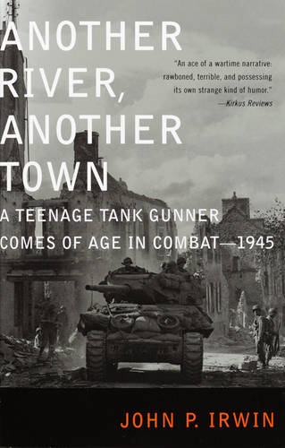 Another River, Another Town: A Teenage Tank Gunner Comes of Age in Combat--1945  by John P. Irwin at Abbey's Bookshop, 