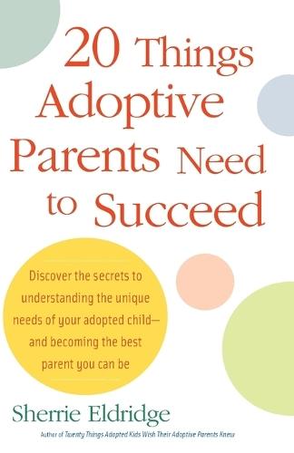 20 Things Adoptive Parents Need to Succeed: Discover the Secrets to Understanding the Unique Needs of Your Adopted Child-and Becoming the Best Parent You Can Be  by Sherrie Eldridge at Abbey's Bookshop, 