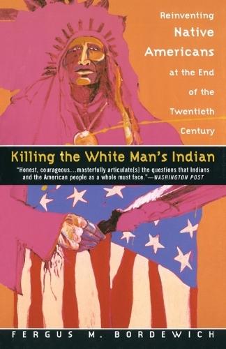 Killing the White Man's Indian: Reinventing Native Americans at the End of the Twentieth Century  by Fergus M. Bordewich at Abbey's Bookshop, 