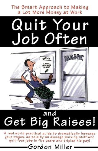 Quit Your Job Often and Get Big Raises!: The Smart Approach to Making a Lot More Money at Work  by Gordon Miller at Abbey's Bookshop, 