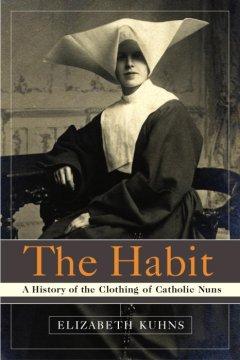 The Habit: A History of the Clothing of Catholic Nuns  by Elizabeth Kuhns at Abbey's Bookshop, 