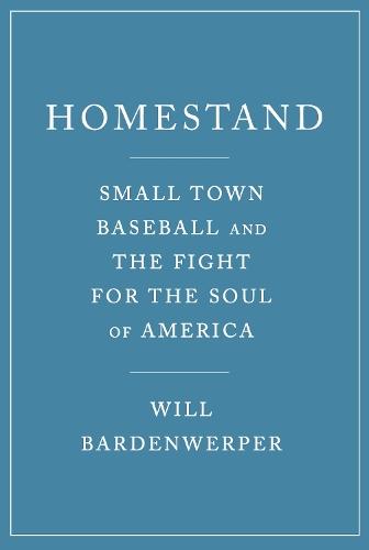 Homestand: Small Town Baseball and the Fight for the Soul of America  by Will Bardenwerper at Abbey's Bookshop, 