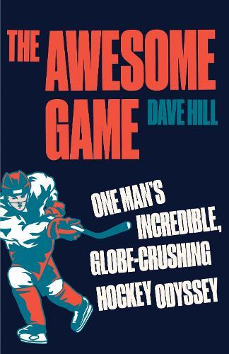 The Awesome Game: One Man's Incredible, Globe-Crushing Hockey Odyssey  by Dave Hill at Abbey's Bookshop, 