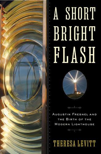 A Short Bright Flash: Augustin Fresnel and the Birth of the Modern Lighthouse  by Theresa Levitt at Abbey's Bookshop, 