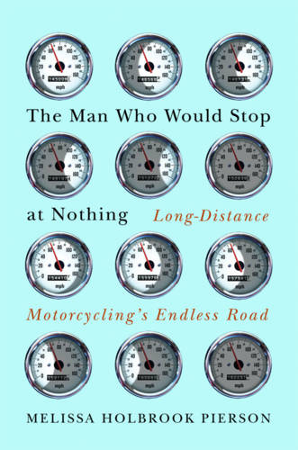The Man Who Would Stop at Nothing: Long-Distance Motorcycling's Endless Road  by Melissa Holbrook Pierson at Abbey's Bookshop, 